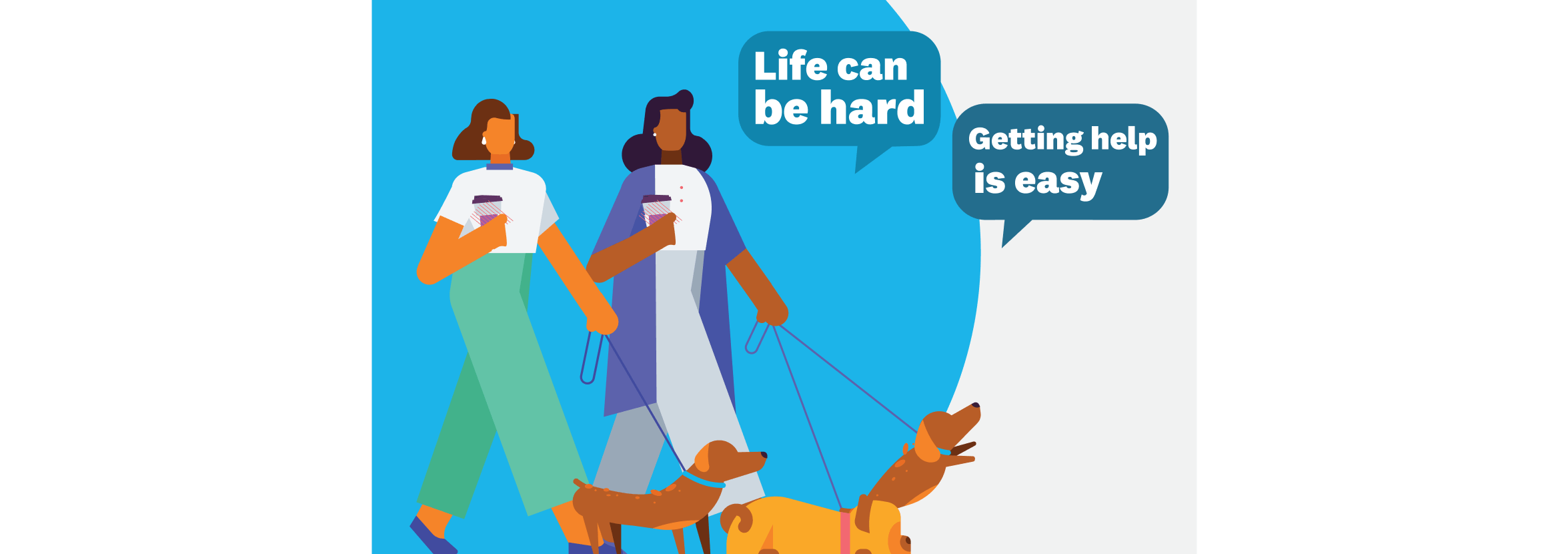 Two people walking their dogs and speech bubbles saying, ‘Life can be hard’ and ‘Getting help is easy’.