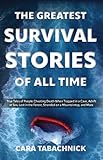 The Greatest Survival Stories of All Time: True Tales of People Cheating Death When Trapped in a Cave, Adrift at Sea, Lost in the Forest, Stranded on a Mountaintop and More